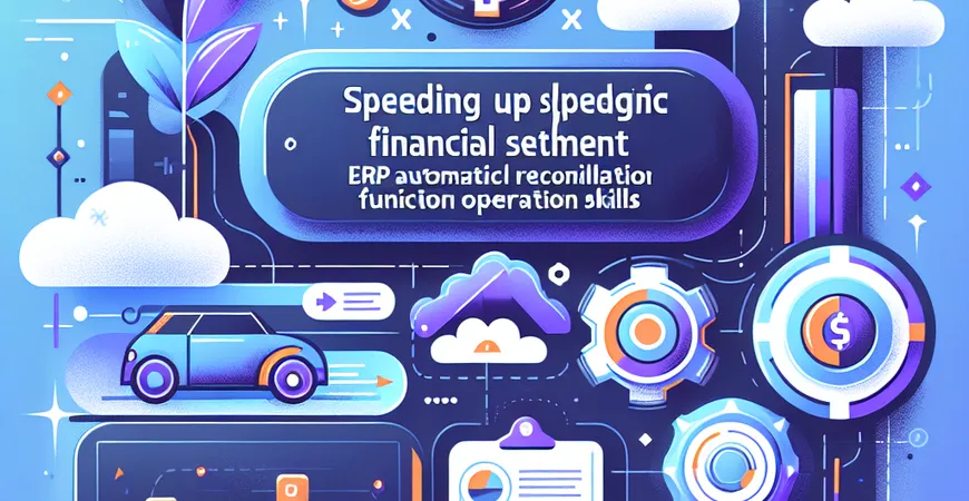  财务结账提速：ERP自动对账功能操作技巧  